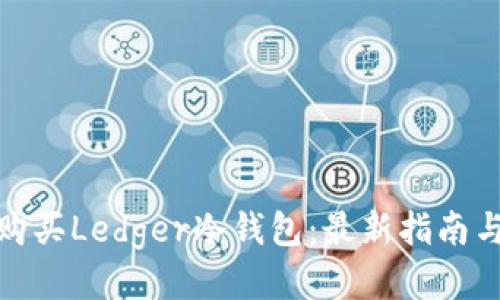 如何安全购买Ledger冷钱包：最新指南与推荐渠道