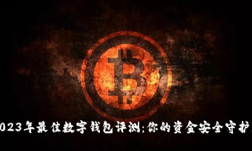 2023年最佳数字钱包评测：你的资金安全守护者