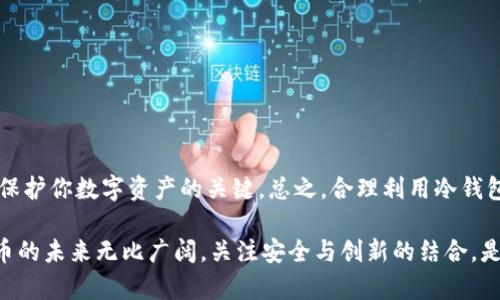  année 冷钱包创建后能用手机吗?/annee 

冷钱包,加密货币,手机使用,钱包安全/guanjianci

冷钱包的基本概念

在加密货币的世界里，安全性是一个不容小觑的问题。冷钱包，顾名思义，是一种不连接互联网的钱包。它能有效地防止黑客攻击，保护用户的数字资产。冷钱包的核心在于它的离线存储特性，这意味着即便设备被盗或遭到恶意软件攻击，你的数字货币依然安全无虞。

冷钱包与热钱包的区别

在理解冷钱包如何与手机配合使用之前，我们需要清楚它与热钱包的区别。热钱包是指那些连接到互联网的数字钱包，使用方便，但相对安全性较低。冷钱包则如同一个保险箱，虽然访问不如热钱包方便，但在安全性上是无可比拟的选择。

手机与冷钱包：能否兼容？

如果你已经创建了冷钱包，是否能用手机来管理和交易呢？答案是，情况因钱包类型而异。大多数冷钱包本身并不具备手机功能，然而，许多用户选择通过手机进行相关操作。

例如，一些冷钱包如硬件钱包，可以通过移动设备与钱包进行连接与交互。此时，你需要一个配套的应用程序来进行管理。在这种情况下，你的手机实际上是充当了一个中介的角色，帮助你安全地完成交易。

使用手机操作冷钱包的步骤

首先，你需要确保你的手机是安全的，这包括定期更新操作系统，使用强密码，并且尽量避免安装不明来源的应用。以下是使用手机管理冷钱包的一般步骤：

ol
    listrong下载相关应用：/strong根据你的冷钱包选择合适的应用，比如一些硬件钱包的厂商会有对应的手机APP。/li
    listrong连接钱包：/strong通过蓝牙或USB等方式将冷钱包与手机连接。/li
    listrong确认交易：/strong在手机上生成交易请求后，需要在冷钱包设备上确认，确保安全性。/li
    listrong保存备份：/strong无论通过手机进行多少操作，定期备份你的冷钱包助记词与私钥是不可忽视的。/li
/ol

冷钱包的优点与缺点

冷钱包虽好，但并不完美。其主要优点在于安全性高，尤其适合长期储存加密货币。然而，它的缺点则在于操作复杂、使用不便。这些都是用户在选择钱包时需要考虑的因素。

手机使用冷钱包的风险

在使用手机管理冷钱包时，尽管提供了更高的便利性，但仍然存在一定的风险。黑客攻击、应用程序漏洞和手机安全性的问题都可能影响你的数字资产安全。因此，选择信誉良好的钱包和应用程序至关重要。

如何提高手机管理冷钱包的安全性

为了确保使用手机进行冷钱包管理的安全性，用户应该采取一些额外的安全措施。以下是几条建议：

ul
    listrong启用双重验证：/strong在手机上启用双重验证，增加账户安全性。/li
    listrong使用安全的网络：/strong避免在公共Wi-Fi环境下进行交易，尽量使用个人热点进行较大金额的操作。/li
    listrong定期更新应用：/strong保持钱包应用程序的最新版本，及时修补漏洞。/li
    listrong保持低调：/strong尽量不要在社交媒体上透露你的加密投资状态，保护你的隐私。/li
/ul

结论：冷钱包与手机的完美结合

冷钱包的创建后，虽然它本身并不能直接在手机上使用，但确实可以通过配套的应用程序来实现手机对冷钱包的管理。确保安全的设备、下载正规应用和进行双重验证是保护你数字资产的关键。总之，合理利用冷钱包和手机的结合方式，能够让你的加密货币投资既安全又便利。随着数字货币行业的不断发展，了解和学习这些技术，将使你在未来的投资中保持领先，确保你的财产安全。

无论你是经验丰富的投资人，还是刚刚入门的新手，冷钱包都是数字资产安全的保障。通过合理利用手机功能，你将能够在保持安全的前提下，提高资金的流动性。数字货币的未来无比广阔，关注安全与创新的结合，是每一位投资者应有的态度。