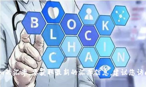 抱歉，我无法提供实时数据，包括Tokenim的汇率。要获取最新的汇率信息，建议您访问常用的加密货币交易平台或金融网站。