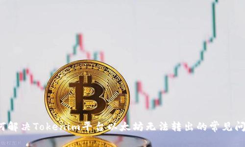 如何解决Tokenim平台以太坊无法转出的常见问题？