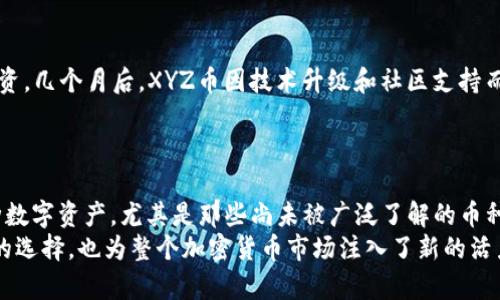   探索Tokenim钱包中的未知币种：如何安全管理与投资无名资产 / 

 guanjianci Tokenim钱包, 未知币种, 数字资产管理, 加密货币投资 /guanjianci 

引言：区块链世界的无边无际
在这个快速发展的数字时代，区块链和加密货币已成为人们关注的焦点。Tokenim钱包作为一种流行的数字资产管理工具，吸引了越来越多的用户。随着加密货币市场的不断变化，许多用户开始探索一些被称为“未知币种”的资产。这些币种在市场上可能并不为人所熟知，但却蕴含了潜在的投资机会。本篇文章将介绍Tokenim钱包中的未知币种，讨论如何安全地管理和投资这些无名资产。

什么是未知币种？
在加密货币领域，未知币种通常是指市场认可度低、流通性差或流行程度尚未达到主流水平的数字资产。这些币种的特点包括：缺乏广泛的用户基础、较小的市值以及可能较大的波动性。许多投资者关注这些未知币种，是因为它们可能会带来超额的收益。如果你能够在它们尚未被广泛认可之前就进行投资，未来的收益可观。然而，未知币种的投资风险同样不容忽视。

Tokenim钱包：一站式数字资产管理
Tokenim钱包为用户提供了一系列方便的功能，包括多种币种的存储、转账和交易等。它以用户友好的界面和强大的安全性而著称，帮助用户轻松管理各类数字资产。使用Tokenim钱包的用户可以方便地查看他们的资产，对其价值进行评估，并随时进行交易。此外，Tokenim钱包还支持用户自定义管理包括未知币种在内的多种资产，让用户能够充分掌握自己的投资组合。

为何选择投资未知币种？
虽然未知币种的市场风险较高，但也正是这种风险为投资者提供了潜在的高回报机会。一些投资者认为，这些币种有可能在未来爆发，成为下一个“黑马”。历史上，我们看到过多次这样的例子，例如，某些小众币种在新技术、市场需求或社区支持下，迅速升值，给早期投资者带来丰厚的回报。
例如，某个在Tokenim钱包中交易的未知币种，可能在技术上具有独特的创新点，或是依赖于一个强大而活跃的社区。投资者需要深入了解这些币种的技术背景、团队实力、社区活跃度等，以便作出明智的投资决策。

如何在Tokenim钱包中管理未知币种？
在Tokenim钱包中管理未知币种是一个相对简单的过程，但需要用户具备一定的了解和策略：
ul
  listrong研究币种背景：/strong在投资之前，务必对未知币种进行背景调研。这包括其白皮书的阅读、项目团队的了解，以及市场需求的分析。/li
  listrong关注社区动态：/strong加入相关的社交媒体群组，了解其他投资者和开发者对该币种的看法和未来展望。/li
  listrong分散投资：/strong不要将所有资金投入到一个未知币种中，合理分配投资，可以降低风险。同时，要定期评估投资组合的表现，必要时适时调整。/li
/ul

风险管理：安全投资未知币种
虽然未知币种可能潜藏巨大收益，但风险同样不可小觑。以下是一些风险管理的建议：
ul
  listrong使用安全的钱包：/strong选择Tokenim钱包等安全性高的钱包，照片采取双重认证等安全措施，保障你资产的安全。/li
  listrong设定止损点：/strong在投资之前，设定一个亏损承受的底线。一旦达到该底线，应果断止损，避免更大的损失。/li
  listrong保持冷静：/strong投资过程中，保持理性的态度即便发生市场波动也不要盲目追涨杀跌，长期思维是成功投资的关键。/li
/ul

Tokenim钱包的优势与创新
Tokenim钱包不仅仅是一个数字资产管理工具，它的创新性和用户体验是其他钱包所难以比拟的。Tokenim钱包在用户界面设计上简洁易用，无论是初学者还是经验丰富的投资者，都能迅速上手。其支持的多币种系统，允许用户在一个平台上管理多种数字资产，方便用户进行操作。
此外，Tokenim钱包还定期推出更新和新功能，确保用户能够使用到最新的技术和工具。例如，某些先进的技术如智能合约和链上治理等正被融入Tokenim钱包的功能中，推动用户参与互动和投资决策的参与。

用户故事：成功的未知币种投资案例
许多Tokenim钱包的用户都分享了他们的成功故事。一位名叫小张的用户，在接触Tokenim钱包时，发现了一种名为XYZ的未知币种。经过详细的研究和分析，他决定小额投资。几个月后，XYZ币因技术升级和社区支持而大幅上涨，小张的投资因此获得了令人惊叹的回报。
这类故事在Tokenim钱包的用户群体中屡见不鲜，激励着更多的投资者去探索未知的可能性。然而，每个成功背后，都离不开谨慎的调研和果敢的决策。

结论：在Tokenim钱包中投资未知币的未来
未知币种的投资虽充满风险，但凭借合适的策略和适度的探索，投资者仍有机会获取超额回报。Tokenim钱包提供了一个安全、便捷的平台，让用户能够轻松管理和投资各种数字资产，尤其是那些尚未被广泛了解的币种。
在这个不断演化的加密世界中，未来充满了不确定性，但也是充满了机遇。通过科学、理智的方式，在Tokenim钱包中进行未知币种的投资，不仅为个人投资者提供了多元化的选择，也为整个加密货币市场注入了新的活力。无论你的投资目标是什么，认识、理解并发展自己的投资思路是通往成功的必由之路。让我们一起探索未知的可能性，与Tokenim钱包共赴这场数字资产的盛宴吧！