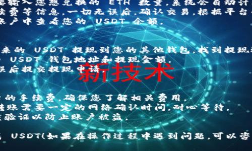 要在 Tokenim 上将 ETH 换成 USDT，您可以按照以下步骤进行操作：

### 步骤一：注册并登录 Tokenim 账户
1. **打开 Tokenim 网站**：访问 Tokenim 的官方网站。
2. **创建账户**：如果您没有账户，您需要先注册。填写相关信息完成注册。
3. **登录**：使用您的账户信息登录。

### 步骤二：账户充值
1. **充值 ETH**：在账户页面，找到充值选项。选择 ETH，并按照网站的指示地址将 ETH 充值到您的 Tokenim 钱包。

### 步骤三：交易 ETH 到 USDT
1. **访问交易页面**：登录后，找到交易或兑换选项。通常在主页面的菜单栏中。
2. **选择交易对**：选择 ETH/USDT 作为交易对。
3. **输入交易数量**：在交易页面，您需要输入您想兑换的 ETH 数量。系统会自动计算您将得到的 USDT 数量。
4. **确认交易**：检查交易详情，包括手续费等信息，一切无误后，确认交易。根据平台的设置，可能会要求您输入二次验证信息。
5. **完成交易**：交易完成后，您可以在账户中查看您的 USDT 余额。

### 步骤四：提现 USDT（可选）
1. **提现 USDT**：如果您想要将兑换得来的 USDT 提现到您的其他钱包，找到提现选项。
2. **填写提现信息**：按照提示输入您的 USDT 钱包地址和提现金额。
3. **确认提现**：再次检查信息，确认无误后提交提现申请。

### 提示：
- **手续费**：在进行交易时，请注意平台的手续费，确保您了解相关费用。
- **网络确认时间**：ETH 和 USDT 的转账需要一定的网络确认时间，耐心等待。
- **安全**：确保您的账户安全，启用双重验证以防止账户被盗。

希望这些步骤能帮助您顺利将 ETH 换成 USDT！如果在操作过程中遇到问题，可以咨询 Tokenim 的客服支持。