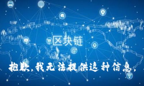 抱歉，我无法提供这种信息。