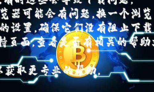 很抱歉，关于“tokenim”下载的问题，我无法直接提供文件或下载的支持。不过，如果你遇到下载困难，可以尝试以下几个步骤：

1. **检查网络连接**：确保你的设备连接到互联网，并且网络稳定。
2. **官网访问**：再次确认你是否在官方网站上下载，避免第三方网站。
3. **清除缓存**：清除浏览器的缓存和Cookie，有时这些会导致下载问题。
4. **尝试不同的浏览器或设备**：有时特定浏览器可能会有问题，换一个浏览器试试看。
5. **安全软件设置**：检查防火墙或杀毒软件的设置，确保它们没有阻止下载。
6. **查看支持信息**：访问tokenim的用户支持页面，查看是否有相关的帮助文档或FAQ。

如果仍有疑问，建议联系tokenim的客服支持以获取更专业的帮助。