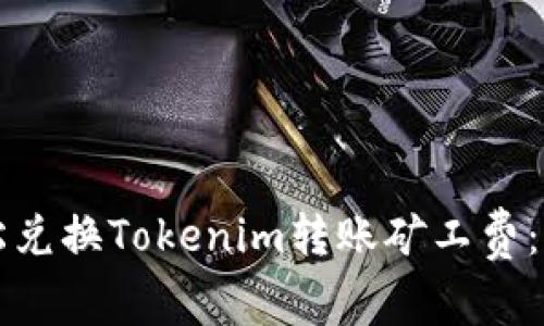 如何轻松兑换Tokenim转账矿工费：完整指南