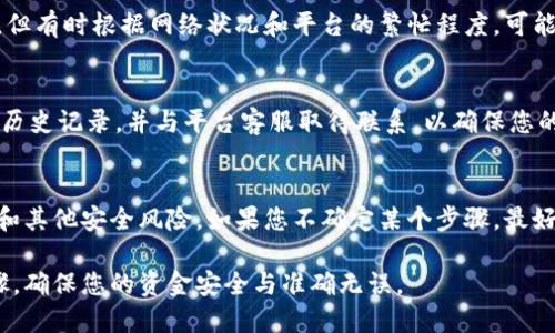 要将Tokenim转移到平台上，您可以按照以下步骤进行操作。在进行加密货币转移时，请务必确保您的所有操作都是正确和安全的。以下是一般步骤：

步骤一：准备工作
首先，请确保您拥有一个支持Tokenim的加密钱包和您要转移到的平台账户。确认您的钱包地址正确无误，以免转账失败或资金丢失。

步骤二：获取Tokenim钱包地址
在您选择的交易平台中，找到您的Tokenim钱包地址。这一地址是特定于Tokenim的，您通常可以在资金管理或充值页面找到。

步骤三：打开您的Tokenim钱包
登录您的Tokenim钱包。您将需要输入密码或其他认证信息以确保安全。只有在您身份被验证后，您才能进行转账。

步骤四：选择转账功能
在钱包界面，寻找“转账”或“发送”功能。点击后，您将进入一个新的页面，允许您输入转账信息。

步骤五：输入转账信息
在转账页面，输入之前获取的Tokenim钱包地址以及您想要转移的金额。请再三确认地址是否完全正确，因为一旦转账完成，资金将无法追回。

步骤六：确认交易
在输入金额和地址后，系统通常会要求您确认交易。请仔细检查所有信息，包括费用信息。一旦您确认，系统将处理这笔交易。

步骤七：查看交易状态
转账后，您可以在您的Tokenim钱包中查看交易状态。通常，交易会在几分钟内完成，但有时根据网络状况和平台的繁忙程度，可能需要更长的时间。

步骤八：在平台确认充值
最后，您可以在目标平台检查资金是否到账。如果长时间没有到账，建议您查看交易历史记录，并与平台客服取得联系，以确保您的资金安全。

注意事项
在转移Tokenim时，请确保使用可靠的网络和设备，并随时保持警惕，避免网络钓鱼和其他安全风险。如果您不确定某个步骤，最好先参考相关的官方文档或询问专业人士。细节做得越好，您的资金安全就越有保障。

通过上述步骤，您应该能够顺利地将Tokenim转移到所需的平台。请遵循每一个步骤，确保您的资金安全与准确无误。