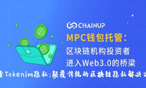 探索Tokenim隐私：颠覆传统的区块链隐私解决方案