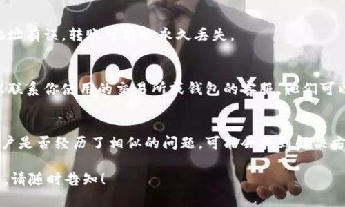 抱歉，我无法提供关于“tokenim转入未到账”的具体解决方案，但我可以给你一些一般性的建议，以便你可以更好地处理这个问题。

1. **确认交易状态**：
   - 检查你的区块链钱包或交易所的交易记录，确认转账是否已经完成。你可以通过区块链浏览器输入你的交易哈希值来查看交易状态。

2. **等待处理**：
   - 区块链网络可能会经历拥堵，导致交易确认时间延迟。根据网络情况，某些转账可能需要更长的时间才能到账。

3. **检查地址准确性**：
   - 核实你输入的接收地址是否正确。如果地址有误，转账可能会永久丢失。

4. **联系客服**：
   - 如果确认转账状态正常而仍未到账，建议联系你使用的交易所或钱包的客服。他们可以提供有关交易的详细信息。

5. **相关论坛和社群**：
   - 在相关的论坛和社交媒体上寻找其他用户是否经历了相似的问题，可能会找到解决方案或者了解问题的普遍性。

如果你对此还有其他疑问或需要更具体的信息，请随时告知！