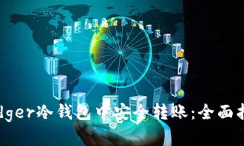 如何在Ledger冷钱包中安全转账：全面指南与技巧