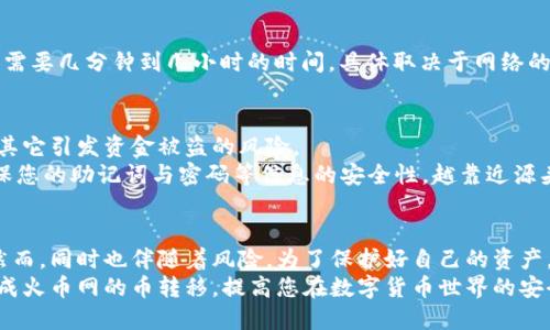 bianji火币网的币如何转入冷钱包？最全指导教程/bianji  
火币网, 冷钱包, 数字货币, 转账教程/guanjianci  

引言：为什么要将币转入冷钱包？  
随着数字货币的普及，越来越多的人开始投资和交易各类虚拟货币。在这个过程中，安全性成为了每个投资者最为关注的话题之一。在火币网等交易所上交易虽然方便，但将币长期存放在交易所并非明智之举。  
因此，很多人选择将其资产转入冷钱包。冷钱包因其不与互联网连接而被认为是最安全的存储方式，能有效降低被黑客攻击的风险。本文将详细介绍如何将火币网的币转入冷钱包，帮助您更好地保护自己的资产。  

火币网账户的准备工作  
首先，在进行币的转移操作之前，必须确保您在火币网的账户已完成验证。这通常包括身份认证和手机绑定。安全验证不仅能保护您的账户安全，也能让您顺利进行后续操作。  
同时，您需要事先准备好冷钱包。如今市面上有多种类型的冷钱包可供选择，包括硬件钱包和纸钱包。硬件钱包如Ledger和Trezor等，因为其安全性和易用性，受到了大量用户的青睐。而纸钱包则是将私钥和公钥打印在纸上，通过离线的方式来保存。  

设置冷钱包  
拥有冷钱包后，您需要按照厂家提供的说明书进行设置。大多数硬件钱包都会提供一个助记词，这是您恢复钱包的唯一凭证。务必将其妥善保存，切勿随意泄露。  
在设置过程中，确保开启密码保护和其他安全设置，以进一步增加防护措施。静心的设置过程将大大降低您未来面临的失误风险。  

获取冷钱包地址  
设置完成后，您便需要从冷钱包中获取地址，以便在火币网上进行转出操作。冷钱包的界面中一般会显示