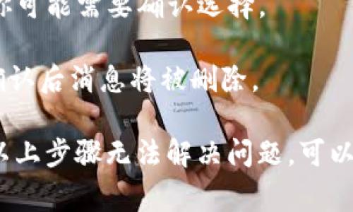 要删除 Tokenim 中的消息，通常可以通过以下步骤进行操作：

1. **打开应用程序**: 首先，确保你已经安装并打开 Tokenim 应用程序。

2. **找到消息**: 进入相应的聊天窗口，找到你想要删除的消息。

3. **长按消息**: 在消息上长按，会出现一个菜单选项，如果你是使用手机，通常会在屏幕上方看到几个选择。

4. **选择删除**: 选择“删除”或“移除”选项。在某些情况下，你可能需要确认选择。

5. **确认操作**: 有时系统会提示你确认是否删除该消息，确认后消息将被删除。

请注意，删除消息在不同的平台或版本中可能略有不同。如果以上步骤无法解决问题，可以参考 Tokenim 的官方支持文档或联系客服获取进一步帮助。