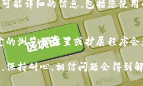 在处理问题时，如果您发现“tokenim”不显示，可能是由于以下几个原因。为了帮助您更有效地解决问题，我将从多个角度进行探讨。

1. 确认网络连接
首先，确保您的设备连接到稳定的网络。有时候，网络不稳定或连接中断会导致某些应用无法正常显示内容。您可以尝试重启路由器，或者切换到手机数据网络看是否能解决问题。

2. 检查应用状态
如果“tokenim”是某个特定应用，您需要确认该应用是否正常运行。您可以访问应用的官方网站或社交媒体页面，查看是否有公告或维护通知。有时，应用程序需要更新或者正在进行服务器维护，这会导致内容无法正常显示。

3. 更新应用程序
如果您使用的是手机或电脑应用，请确认您安装的版本是最新的。许多应用程序会定期推出更新，以解决bug或增加新功能。在应用商店中检查更新，并安装最新版本，看看问题是否得到解决。

4. 清除缓存和数据
在某些情况下，应用程序数据和缓存可能会导致显示问题。您可以尝试清除应用的缓存和数据。在设置中找到“应用管理”，选择“tokenim”相关的应用，找到清除缓存和清除数据选项，这通常能解决一些小问题。

5. 设备兼容性
确认您的设备是否与“tokenim”兼容。有些应用可能对操作系统版本有特定要求。如果您的设备未满足这些要求，可能会导致内容无法显示。考虑访问官方网站，查看其支持的设备列表。

6. 前往用户论坛或社交媒体
如果以上方法都未能解决问题，您可以考虑查阅相关用户论坛或社交媒体平台，看是否有其他用户遇到相同的问题。很多时候，用户社区能够提供快速有效的解决方案。

7. 联系客服支持
如果您尝试了上述所有步骤，仍旧无法解决问题，建议您直接联系“tokenim”的客服支持。提供尽可能详细的信息，包括您使用的设备型号、操作系统版本以及您遇到的问题描述，这将帮助他们更快地为您提供解决方案。

8. 尝试其他途径
最后，如果“tokenim”是一个网站或服务，您也可以尝试使用不同的浏览器或设备访问。有时，特定的浏览器设置或扩展程序会影响显示效果，切换到其他浏览器或重置浏览器设置通常能够解决这些问题。

通过以上步骤，您应该能够找出“tokenim”不显示的原因，并采取相应的措施来解决。在此过程中，保持耐心，相信问题会得到解决。