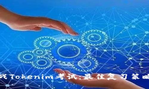 如何成功备战Tokenim考试：最佳复习策略与独特技巧