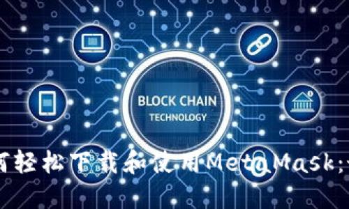 手机用户如何轻松下载和使用MetaMask：最完整的指南