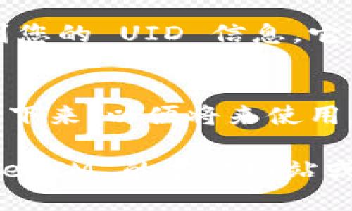 要查看 TokenIM 的 UID（用户ID），您可以按照以下步骤进行：

1. **打开 TokenIM 应用**：
   启动您的 TokenIM 移动应用程序。如果您还没有安装，可以通过应用商店下载并安装。

2. **登录账户**：
   使用您的账户信息登录 TokenIM。如果您是新用户，请先注册一个新账户。

3. **进入个人信息或设置页面**：
   登录后，找到个人信息或设置选项。这通常可以在应用主界面的侧边菜单或底部导航条中找到。

4. **查找 UID**：
   在个人信息或设置页面，您应该能够看到您的 UID 信息。它通常以 “UID” 或 “User ID” 的方式显示。

5. **复制或记录 UID**：
   如果需要，将 UID 复制到剪贴板或记录下来，以便将来使用。

如果您在应用中找不到 UID，建议查看 TokenIM 的官方网站或客服支持获取更多帮助。