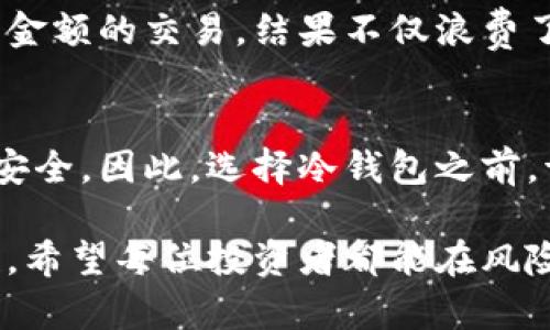 tiaoti比特币冷钱包的缺点与风险：了解这些，保护您的资产安全/tiaoti
比特币冷钱包, 数字货币投资, 加密资产安全, 钱包安全措施/guanjianci

比特币冷钱包简介
比特币冷钱包是存储比特币及其他加密货币的一种方式，通常与互联网无关，因此被认为是比较安全的存储方式。冷钱包形式多样，包括硬件钱包、纸钱包等。它们的设计目的在于最大程度地降低黑客攻击的风险，确保用户的加密资产安全。然而，尽管冷钱包有许多优点，使用它们也存在一些不容忽视的缺点和风险。

缺乏便捷性
冷钱包的第一个明显缺点是缺乏便捷性。与热钱包相比，冷钱包的使用过程往往更加繁琐。要进行交易，用户常常需要将冷钱包连接到网络，这可能需要额外的硬件和步骤。这对于那些进行频繁交易或对市场变化迅速反应的投资者来说，显得尤为不便。举例来说，如果你想立即从冷钱包中转出比特币，可能需要花费几分钟甚至更多的时间将冷钱包准备就绪，这在市场突发变动时可能导致损失。

物理损坏和遗失风险
冷钱包虽然不易受到网络攻击，但它们也并非绝对安全。硬件钱包如果掉落、潮湿、被火焚毁，甚至遗失，都可能导致用户资产的不可逆转损失。纸钱包更是脆弱得多，容易弄皱、污损，甚至在意外情况下被撕毁。因此，用户在使用冷钱包时，需要额外注意其物理安全问题。如果您无法妥善保管这类钱包，可能会面临巨大的风险。

复杂的恢复过程
比特币冷钱包的恢复过程通常较为复杂。在没能妥善备份恢复密钥的情况下，用户如果意外失去冷钱包，将面临失去所有资产的可能性。即使备份密钥，也需要用户清楚如何执行恢复措施。很多初学者在遭遇这样的情况时，不知所措，而慢慢地把复杂的操作一步步添加至其不安的心理。相较于热钱包的直观操作，冷钱包的恢复过程常常让人感到无比棘手。

技术门槛高
此外，使用冷钱包还要求用户具有一定的技术背景。尽管许多硬件钱包的使用说明书十分详细，但对于一些非技术用户而言，这仍然会造成相当大的困扰。在设置初期，需要对设备进行正确配置的用户，往往会因为不熟悉相关操作，错过一些重要的安全步骤。对于不太懂技术的用户来说，冷钱包背后的技术门槛可能会成为一个阻碍。

成本问题
虽然在投资数字货币的过程中，选择冷钱包作为存储手段是值得推荐的选择，但其成本也不能被忽视。相较于热钱包，硬件钱包的价格相对较高，对于刚入门的投资者而言，这可能并非一个可承受的选项。尤其是在市场波动较大时，许多投资者可能会考虑降低成本，未必会专注于冷钱包的选择。因此，在选择冷钱包时，用户需权衡其优势与价格之间的关系。

密钥管理
冷钱包的安全性核心在于它的密钥管理。一旦密钥泄露，您的资金将面临巨大风险。而许多用户在使用冷钱包时，往往忽略了密钥的复杂性和重要性，容易因密钥管理不当而导致资产损失。即使是冷钱包，本身也并不是绝对安全的。因此，了解如何妥善管理密钥，是保障资产安全的重要一环。

社交工程风险
在数字货币的世界中，社交工程攻击同样是一个不可忽视的风险。即便冷钱包具有较强的安全性，但一旦受到社交工程攻击，用户的密码或恢复密钥可能很轻易地被他人获取。此时，无论冷钱包多么安全，其优势也会大打折扣。因此，在使用冷钱包的过程中，用户需要时刻保持警惕，避免泄露任何敏感信息。

对用户的教育缺失
另一个值得注意的问题是，很多用户对冷钱包及其安全性缺乏充分的了解。教育不足可能导致使用不当，从而损失资产。例如，有些用户在未掌握冷钱包操作的情况下，过早地进行较大金额的交易，结果不仅浪费了时间，也使得资产陷入危险之中。因此，冷钱包厂商和相关教育机构有责任提升用户对冷钱包的认知。

总结：选择冷钱包的决策
在考虑加密资产的存储方式时，冷钱包无疑是一个安全的选择。然而，这种安全性伴随着各种潜在缺陷和风险，这意味着用户在使用冷钱包的过程中需要付出额外的努力，确保其资产安全。因此，选择冷钱包之前，请根据你的实际使用需求进行全面评估，确保你能够承受因其缺点产生的困扰与风险。

总的来说，虽然冷钱包在安全性上有着显著的优势，但其缺点也不能被忽视。在选择是否使用冷钱包时，用户需做到心中有数，以确保在实现资产安全的同时，能够保持便捷性和灵活性。希望每位投资者都能在风险与收益中找到自己的平衡点，做出明智的决策。