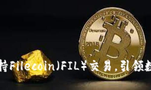 比特派：现已支持Filecoin（FIL）交易，引领数字资产新潮流！
