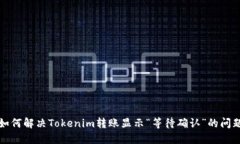 如何解决Tokenim转账显示“等待确认”的问题