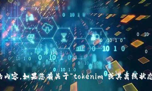 看起来您提到的“tokenim”的问题可能涉及到一些技术或软件方面的内容。如果您有关于“tokenim”或其离线状态的具体问题，我很乐意帮您解决或者提供建议。请提供更多详细信息。