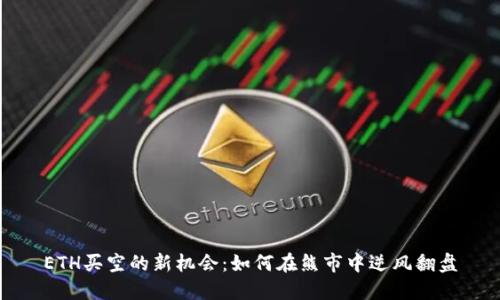 ETH买空的新机会：如何在熊市中逆风翻盘