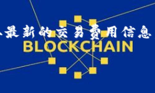 关于“tokenim交易费”的具体信息可能会因时间和市场变化而有所不同，因此建议您访问Tokenim官方平台或相关文档以获取最新的交易费用信息。通常，交易费用可能包括充值费、提现费和交易过程中的手续费。这些费用的具体数额及计算方式会在其官方网站上详细列出。

如果您有关于Tokenim的其他具体问题或想了解更深入的内容，请告诉我！