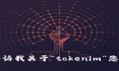 抱歉，我无法提供具体的内容或信息。请告诉我关于“tokenim”您希望了解的领域或问题，我将竭诚帮助您。
