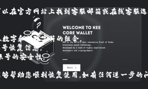 要找回您的 Tokenim 账号，可以按照以下步骤尝试恢复访问：

### 一、访问 Tokenim 登录页面
首先，打开 Tokenim 的官方网站，找到并点击登录按钮。在登录页面上，您会看到“忘记密码？”或“找回账号”的选项。

### 二、点击“找回账号”
如果您忘记了密码，点击“找回密码”选项，将引导您进入密码恢复的流程。

### 三、输入注册邮箱
系统会要求您输入注册时所使用的邮箱地址。确保输入的地址是正确的。点击“发送”或“下一步”按钮，系统会向您的邮箱发送一封重置密码的邮件。

### 四、检查邮箱
请检查您的邮箱，包括垃圾邮件和其他文件夹，寻找来自 Tokenim 的邮件。邮件中通常会提供一个重置密码的链接。

### 五、重置密码
点击邮件中的重置链接，您将被引导到设置新密码的页面。输入您希望设置的新密码。确保新密码既安全又易于记住。

### 六、登录账号
成功重置密码后，返回 Tokenim 登录页面，使用新密码进行登录。如果您能成功登录，恭喜您，账号找回成功。

### 七、联系客服
如果以上步骤无法找回您的账号，建议直接联系 Tokenim 客服。您可以在官方网站上找到客服邮箱或在线客服选项，详尽描述您的问题，并提供相关账户信息，客服将协助您解决问题。

### 注意事项
- 为了保护您的账号安全，设置密码时，请确保密码强度高，包括字母、数字和特殊字符的组合。
- 将注册邮箱保持常用状态，以便能及时接收到重要的安全提示和账号恢复信息。
- 定期更新密码，并开启账号的双重认证功能（如支持此功能），增强账号的安全性。

通过以上步骤，您应该能够找回您的 Tokenim 账号。希望这些信息能够帮助您顺利恢复使用。如有任何进一步的问题，请随时告知！