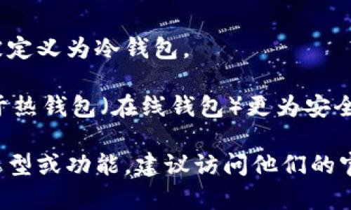 Tokenim是一个加密货币相关的品牌或产品，但根据现有的信息，它并不直接被定义为冷钱包。

冷钱包是指一种存储加密货币的方法，它不直接连接到互联网，这使得其相对于热钱包（在线钱包）更为安全。冷钱包通常是硬件设备或纸质钱包，可以有效防止黑客攻击和其他在线风险。

Tokenim可能与加密货币的存储、交易或管理有关，但如果你需要确认其具体类型或功能，建议访问他们的官方网站或查阅相关的官方文档以获得准确的信息。