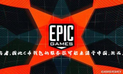 C币钱包是与中国的区块链技术和数字货币市场相关的一个概念。由于在数字货币领域，中国是一个非常重要的参与者，因此C币钱包的服务很可能来源于中国。然而，具体的C币钱包服务提供商可能会有不同的背景，有些可能是在其他国家成立或运营，但与中国市场有密切的联系。

如果你想了解更多关于C币钱包的具体信息，例如它的功能、使用方法以及安全性等，欢迎继续提问！