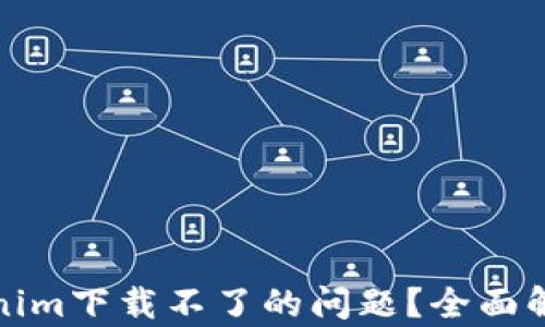 
如何解决Tokenim下载不了的问题？全面解析及解决方案
