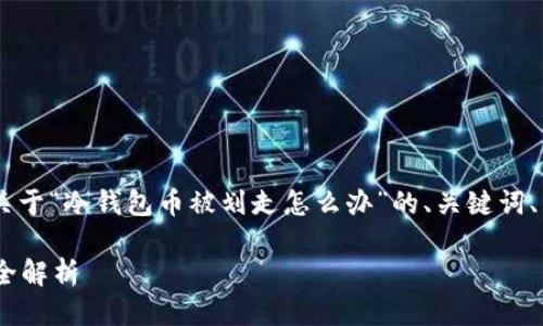 为了更好地满足你的需求，我将为你提供一个关于“冷钱包币被划走怎么办”的、关键词、详细介绍、相关问题，确保每个部分符合的要求。

冷钱包币被划走怎么办？安全防护与处理方案全解析