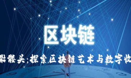 Tokenim骷髅头：探索区块链艺术与数字收藏的未来
