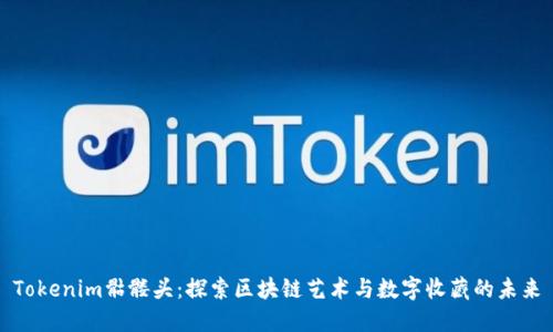 Tokenim骷髅头：探索区块链艺术与数字收藏的未来