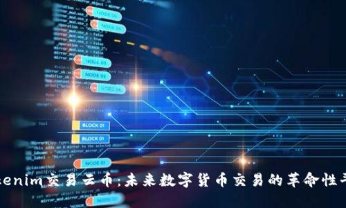 Tokenim交易云币：未来数字货币交易的革命性平台