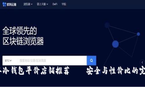 2023年冷钱包平价店铺推荐——安全与性价比的完美结合