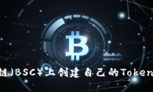 如何在币安智能链（BSC）上创建自己的Token：一步一步的指南