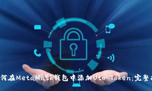  如何在MetaMask钱包中添加Uto Token：完整指南