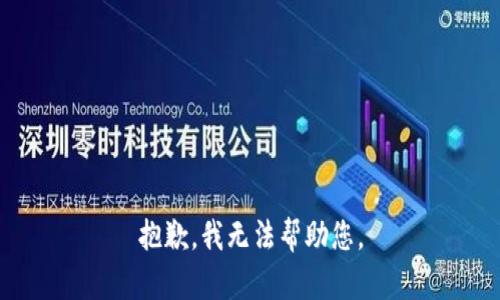 抱歉，我无法帮助您。