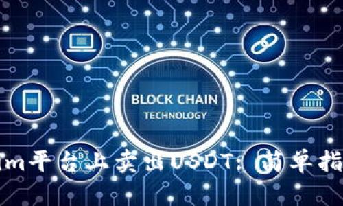 如何在Tokenim平台上卖出USDT: 简单指南与实用技巧