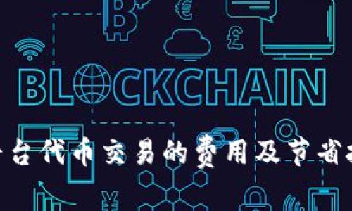 Tokenim平台代币交易的费用及节省技巧全解析