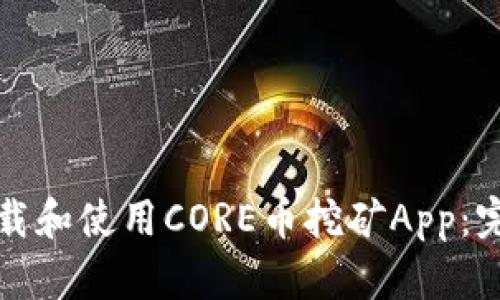 如何下载和使用CORE币挖矿App：完整指南