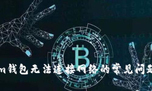 解决Tokenim钱包无法连接网络的常见问题与解决方案