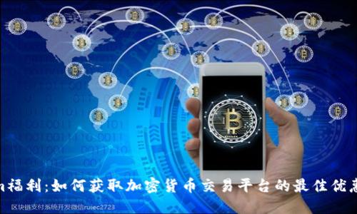 Tokenim福利：如何获取加密货币交易平台的最佳优惠与奖励