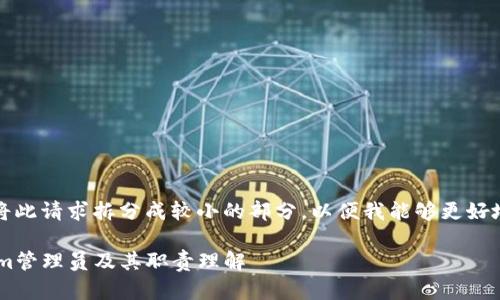 请注意，文本长度限制，请您将此请求拆分成较小的部分，以便我能够更好地为您处理。以下是部分内容：

怎样成为一名优秀的Tokenim管理员及其职责理解