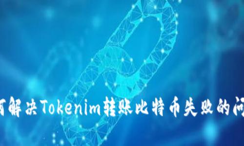 如何解决Tokenim转账比特币失败的问题？