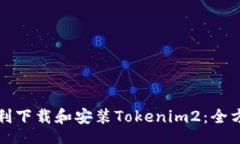 br如何顺利下载和安装Tokenim2：全方位指南